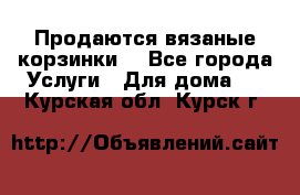 Продаются вязаные корзинки  - Все города Услуги » Для дома   . Курская обл.,Курск г.